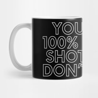 You miss 100% of the shots you don’t take. Mug